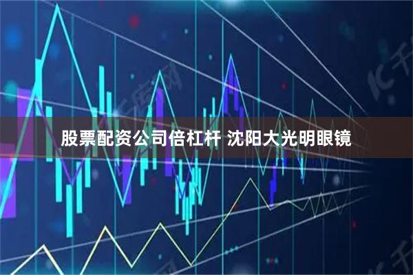 股票配資公司倍杠桿 沈陽大光明眼鏡